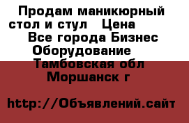 Продам маникюрный стол и стул › Цена ­ 11 000 - Все города Бизнес » Оборудование   . Тамбовская обл.,Моршанск г.